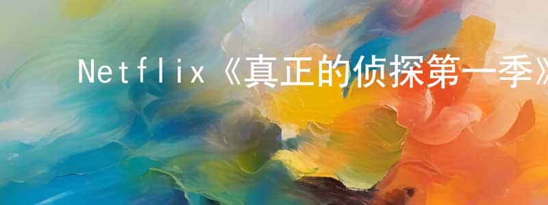 ﻿Netflix《真正的侦探第一季》迅雷下载/在线观看/百度云-选秀/综艺-美剧天堂 ﻿常国权的blog